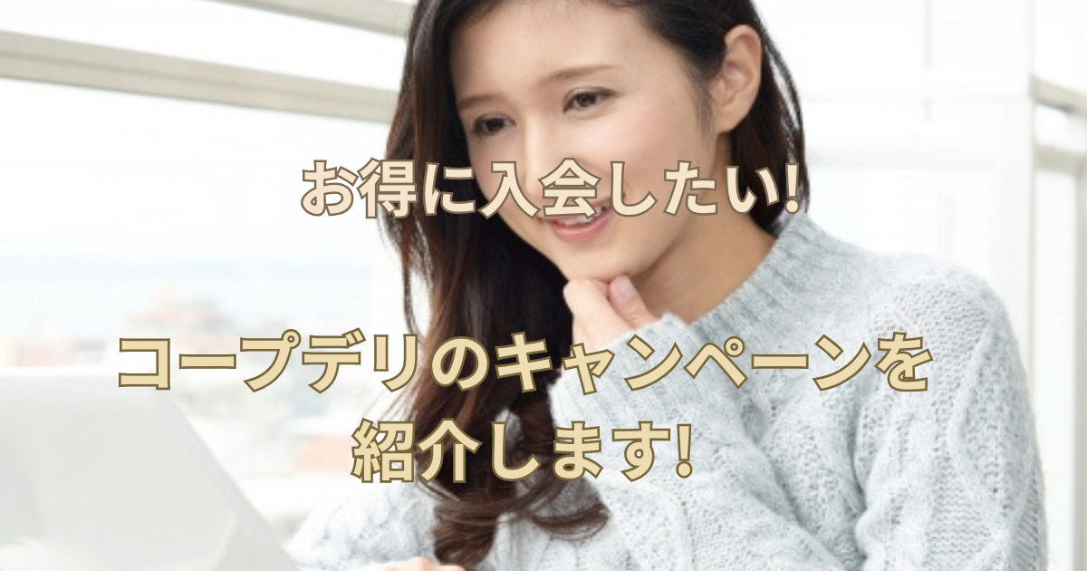 【お得に入会したい!】コープデリのキャンペーンを紹介します!