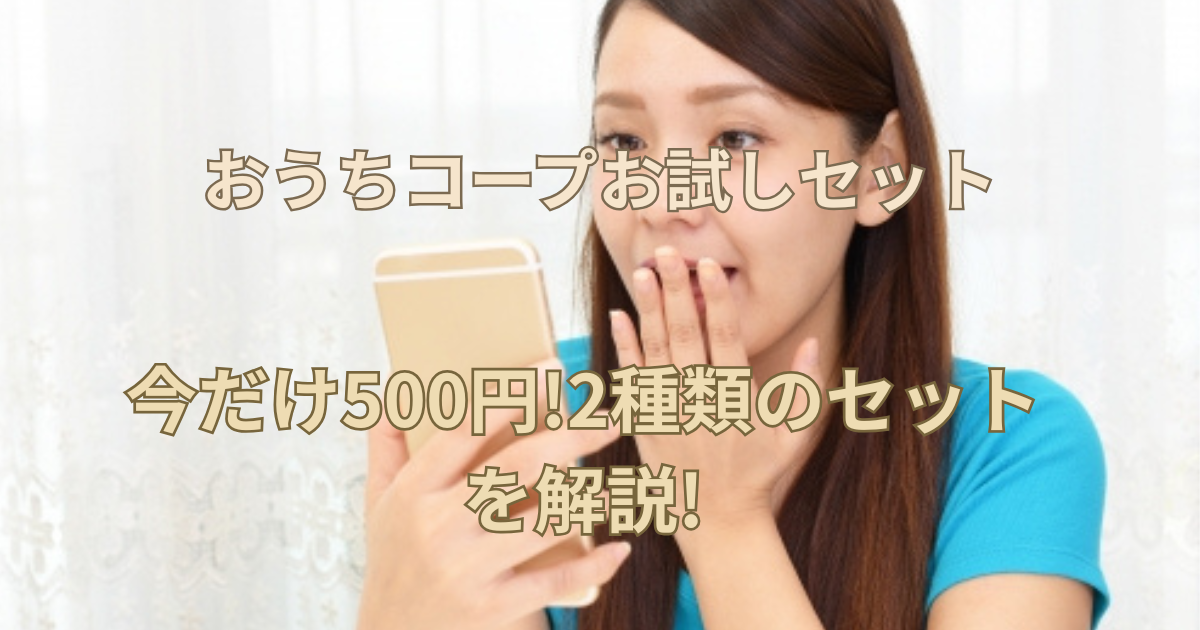 【おうちコープお試しセット】今だけ500円!2種類のセットを解説!