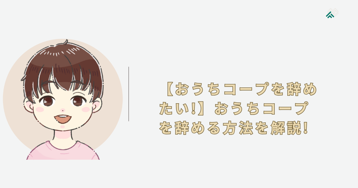 【おうちコープを脱会したい!】おうちコープを辞める方法を解説!