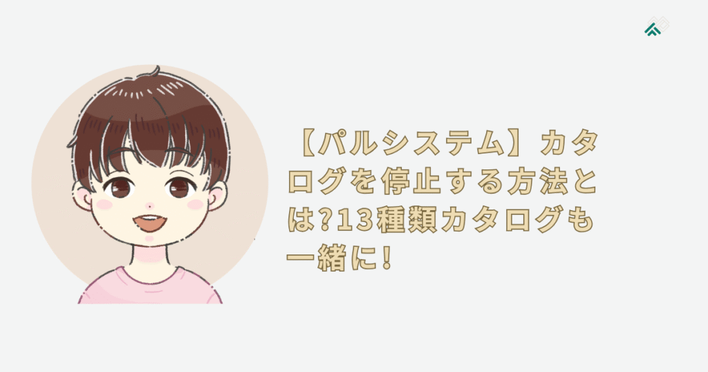【パルシステム】カタログを停止する方法とは?13種類カタログも一緒に!